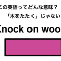 この英語ってどんな意味？「Knock on wood」