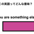 この英語ってどんな意味？「You are something else.」 画像