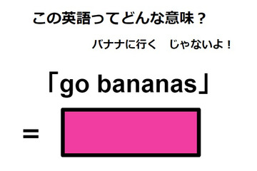 この英語ってどんな意味？「go bananas」 画像