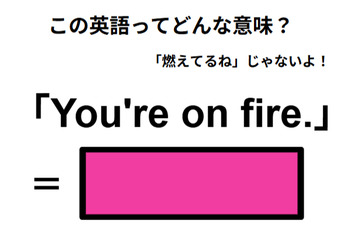 この英語はどんな意味？「You’re on fire. 」 画像