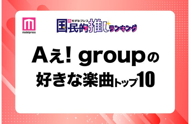 ＜Aぇ! group CDデビュー記念＞ファンが選ぶ好きな楽曲トップ10【モデルプレス国民的推しランキング】