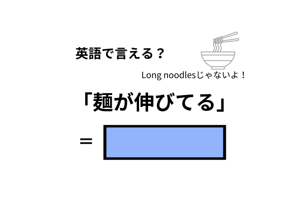 英語で「麺が伸びてる」はなんて言う？