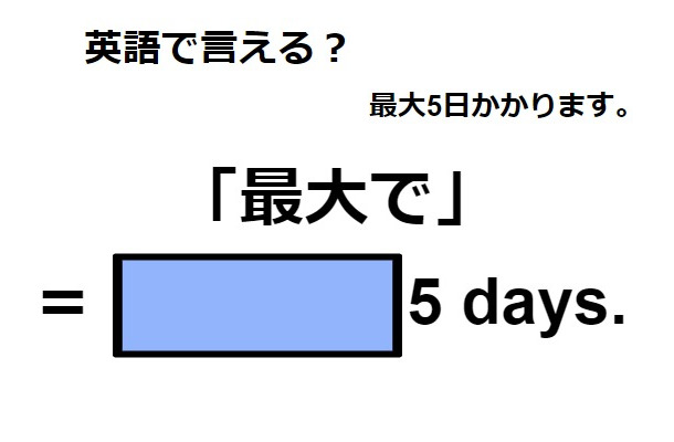 英語で「最大で」ってなんて言う？