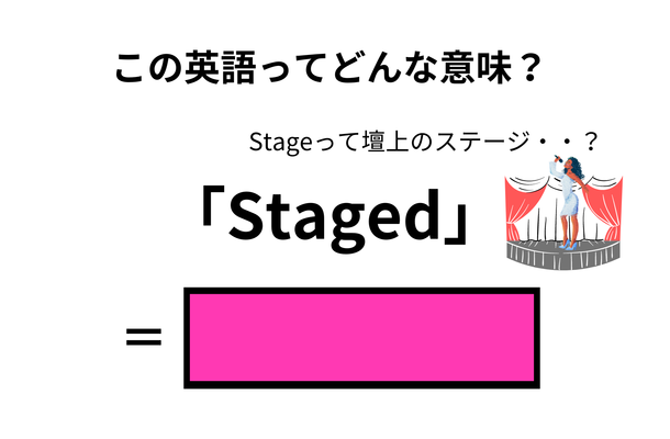 この英語ってどんな意味？「Staged」