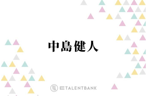 中島健人、風間俊介への強すぎる？憧れを告白「カッコイイ」「ちょっとドギマギしちゃう」