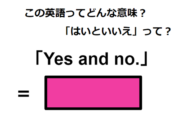 この英語ってどんな意味？「Yes and no.」