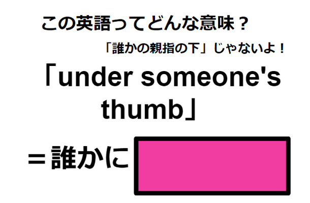 この英語ってどんな意味？「under someone’s thumb」