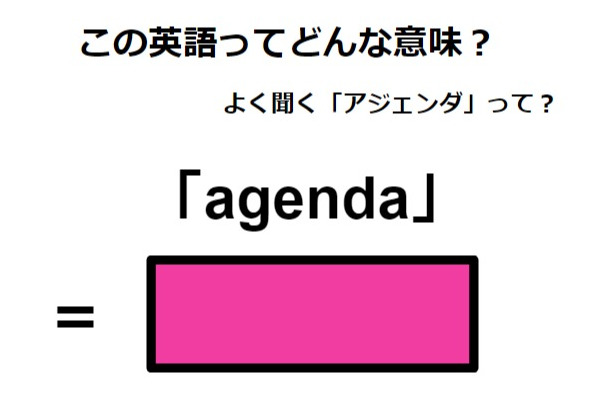 この英語ってどんな意味？「agenda」