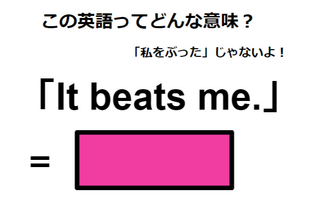 この英語ってどんな意味？「It beats me. 」