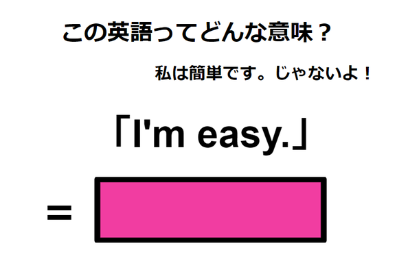 この英語ってどんな意味？「I’m easy. 」