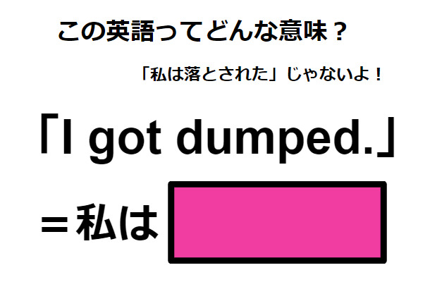 この英語ってどんな意味？「I got dumped. 」