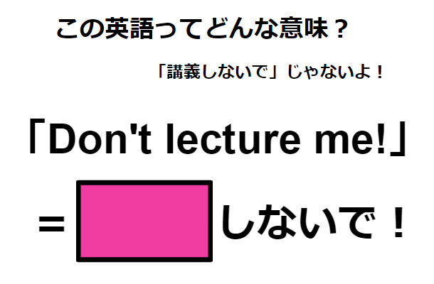 この英語ってどんな意味？「Don’t lecture me! 」