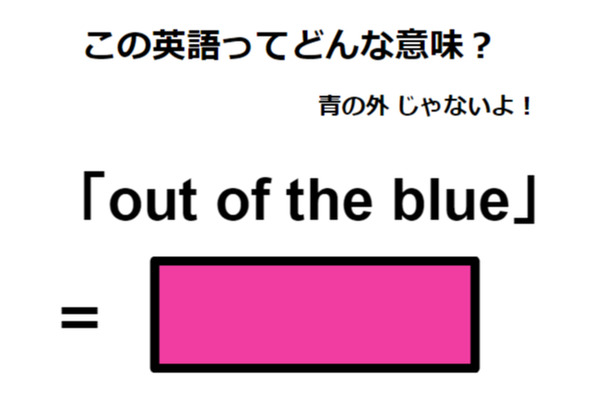 この英語ってどんな意味？「out of the blue」