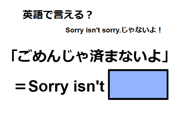 英語で「ごめんじゃ済まないよ」はなんて言う？