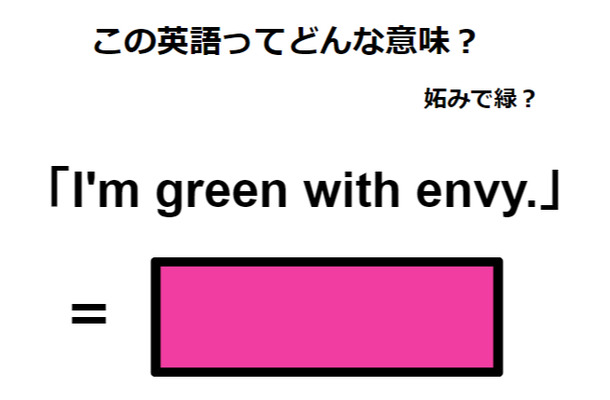 この英語ってどんな意味？「I’m green with envy. 」