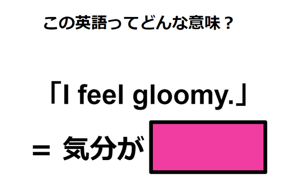 この英語ってどんな意味？「I feel gloomy. 」