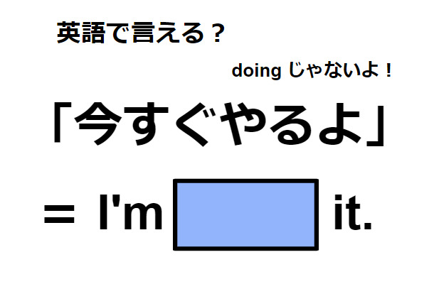 英語で「今すぐやるよ」はなんて言う？