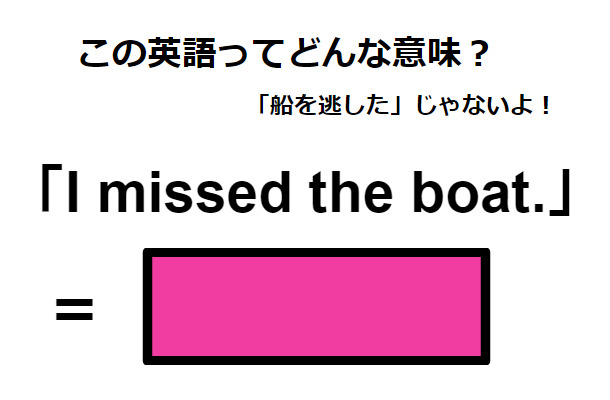 この英語ってどんな意味？「I missed the boat.」