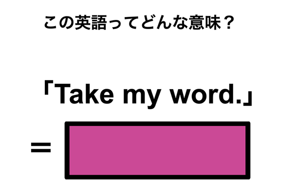 この英語ってどんな意味？「Take my word.」