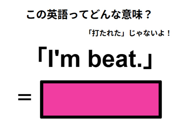 この英語ってどんな意味？「I’m beat.」