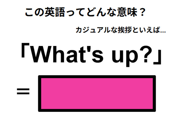 この英語ってどんな意味？「What’s up?」