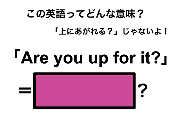 この英語ってどんな意味?「Are you up for it?」