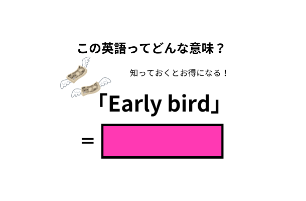 この英語ってどんな意味?「Early bird」
