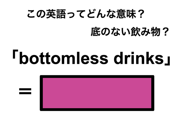 この英語ってどんな意味?「bottomless drinks」
