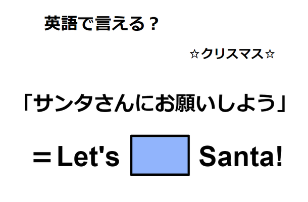 英語で「サンタさんにお願いしよう」は何て言う?