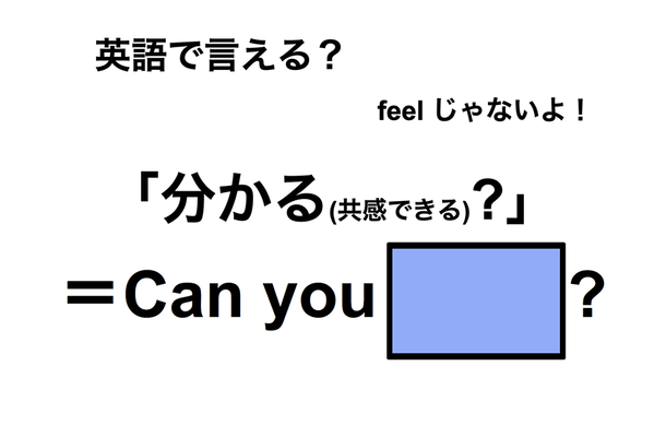 英語で「分かる(共感できる)?」は何て言う?
