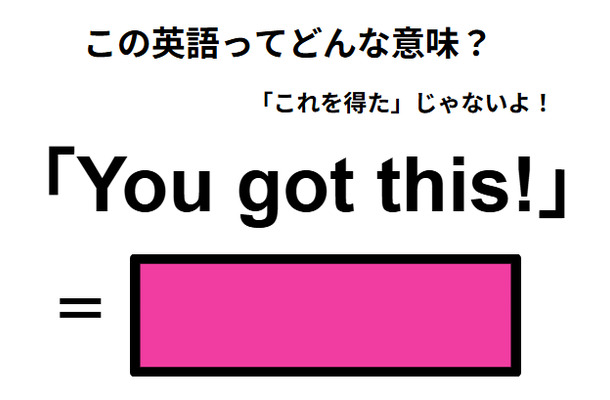 この英語ってどんな意味?「You got this!」