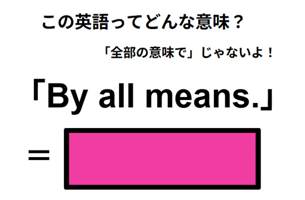 この英語ってどんな意味?「By all means.」