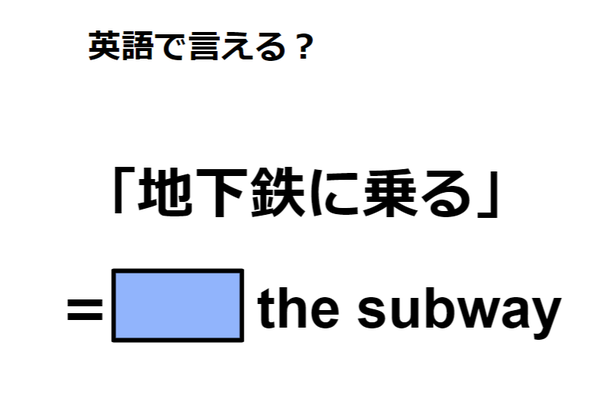 英語で「地下鉄に乗る」は何て言う？