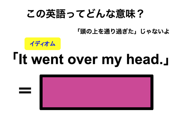 この英語ってどんな意味？「It went over my head.」