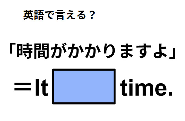 英語で「時間がかかりますよ」は何て言う?