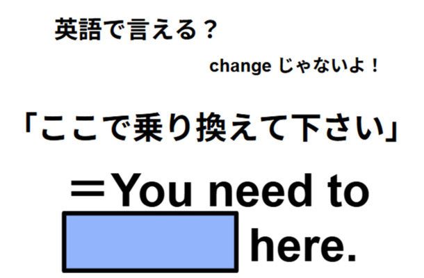 英語で「ここで乗り換えて下さい」は何て言う？