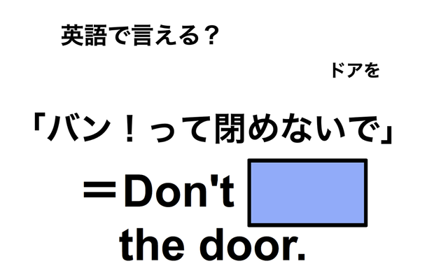 英語で「バン！って閉めないで」は何て言う？