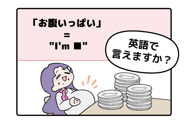 英語で「お腹いっぱい」って言えない人は読んでみて！よく聞くあのフレーズともうひとつは…