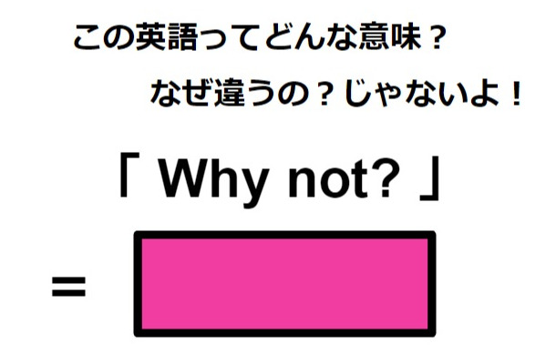 この英語ってどんな意味？「Why not?」