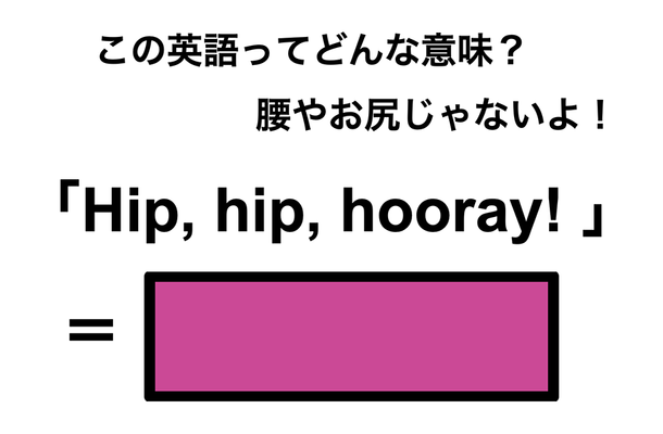 この英語ってどんな意味？「Hip, hip, hooray!」
