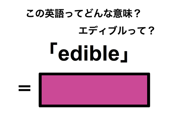 この英語ってどんな意味?「edible」