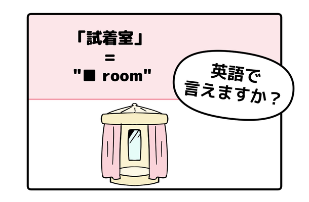 英語で「試着室」って言えない人は読んでみて!ヒントは「フィ●●●ルーム」