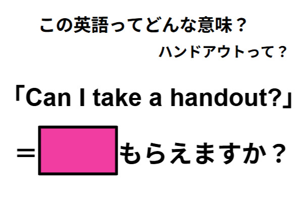 この英語ってどんな意味？「Can I take a handout?」