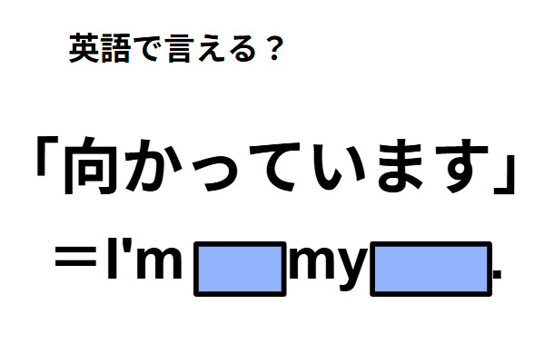 英語で「向かっています」は何て言う？