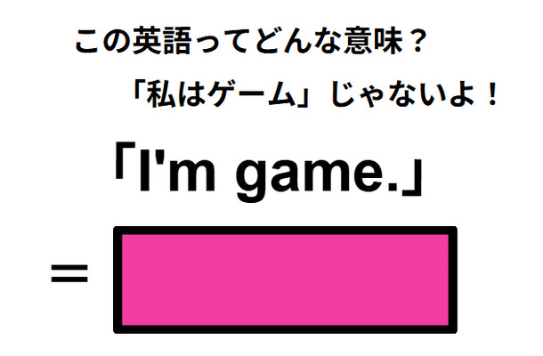 この英語ってどんな意味？「I’m game.」