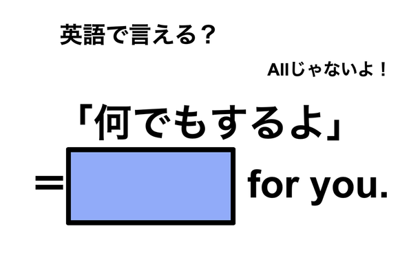 英語で「何でもするよ」は何て言う？