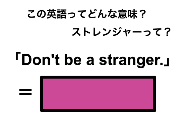 この英語ってどんな意味？「Don’t be a stranger.」