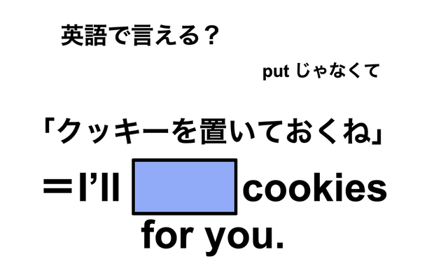 英語で「クッキーを置いておくね」は何て言う?