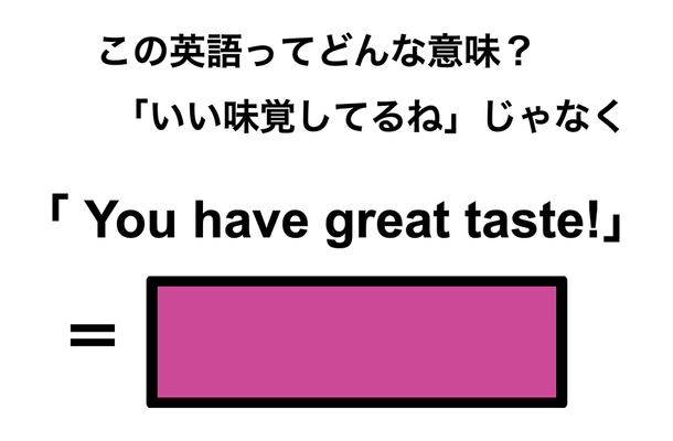 この英語ってどんな意味?「You have great taste!」