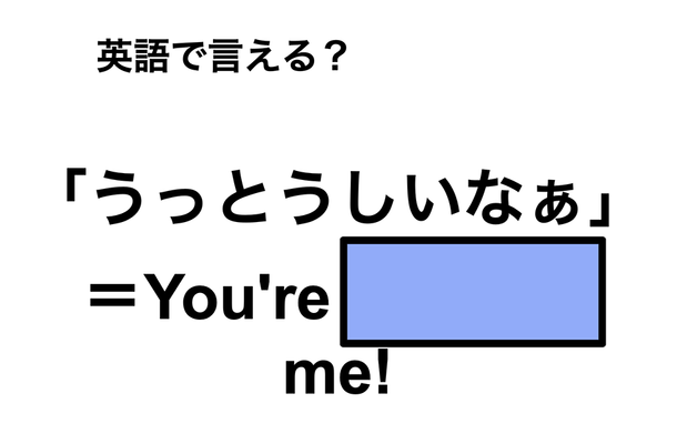 英語で「うっとうしいなぁ」は何て言う？